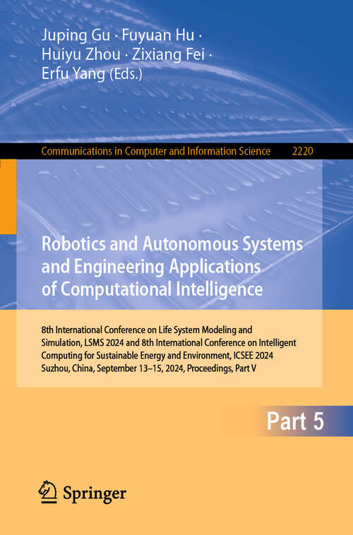 Book cover of Robotics and Autonomous Systems and Engineering Applications of Computational Intelligence: 8th International Conference on Life System Modeling and Simulation, LSMS 2024, and 8th International Conference on Intelligent Computing for Sustainable Energy and Environment, ICSEE 2024, Suzhou, China, September 13–15, 2024, Proceedings, Part V (Communications in Computer and Information Science #2220)