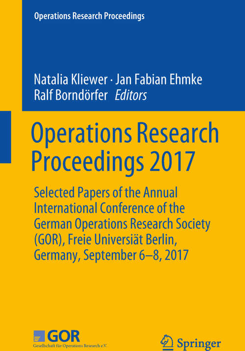 Book cover of Operations Research Proceedings 2017: Selected Papers Of The Annual International Conference Of The German Operations Research Society (gor), Freie Universiät Berlin, Germany, September 6-8 2017 (1st ed. 2018) (Operations Research Proceedings Ser.)