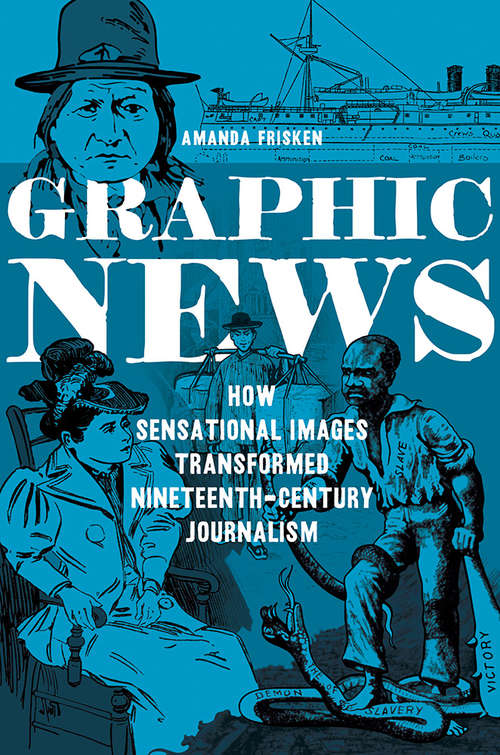 Book cover of Graphic News: How Sensational Images Transformed Nineteenth-Century Journalism (History of Communication #148)