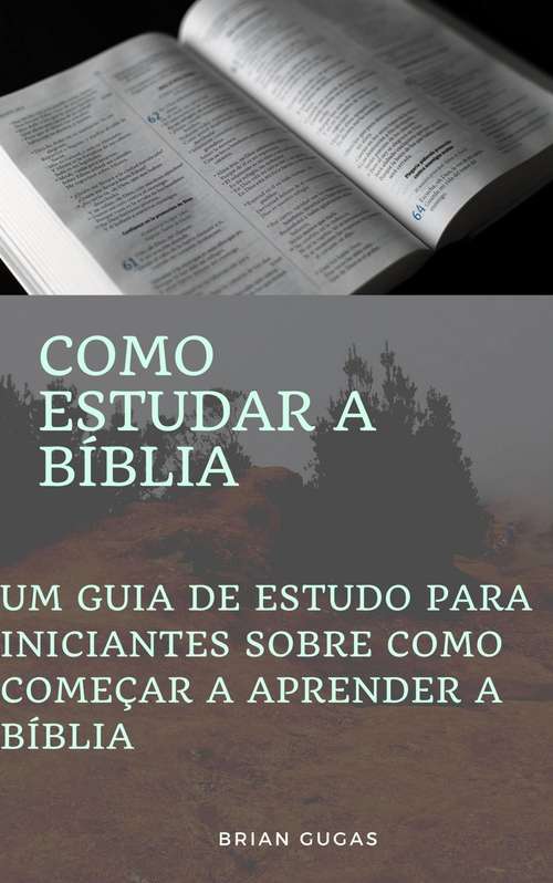 Book cover of Como estudar a Bíblia: Um guia de estudo para iniciantes sobre como começar a aprender a Bíblia