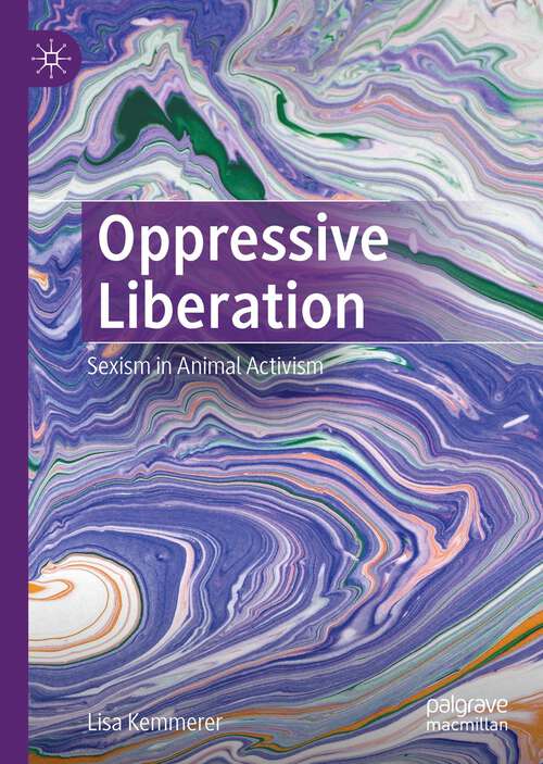 Book cover of Oppressive Liberation: Sexism in Animal Activism (1st ed. 2023)