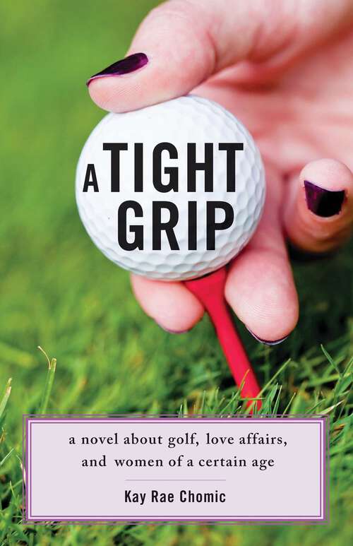 Book cover of A Tight Grip: A Novel about Golf, Love Affairs, and Women of a Certain Age