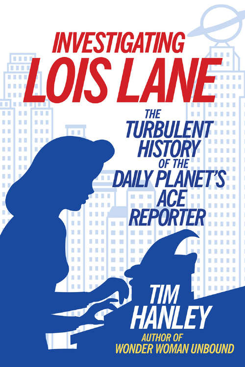 Book cover of Investigating Lois Lane: The Turbulent History of the Daily Planet's Ace Reporter