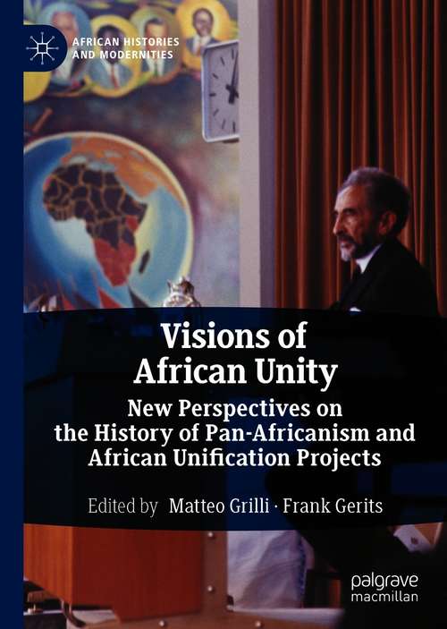 Book cover of Visions of African Unity: New Perspectives on the History of Pan-Africanism and African Unification Projects (1st ed. 2020) (African Histories and Modernities)