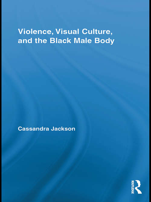 Book cover of Violence, Visual Culture, and the Black Male Body (Routledge Research In Cultural And Media Studies #27)