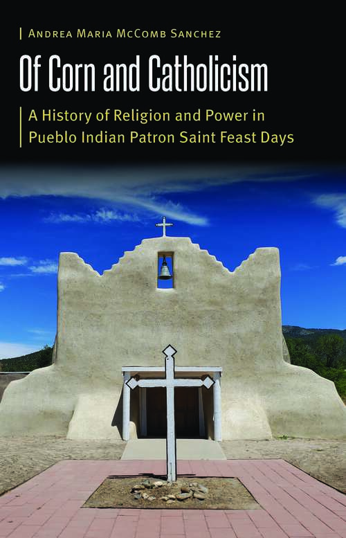 Book cover of Of Corn and Catholicism: A History of Religion and Power in Pueblo Indian Patron Saint Feast Days (Borderlands and Transcultural Studies)