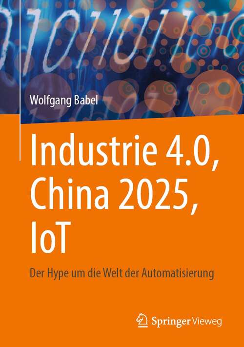 Book cover of Industrie 4.0, China 2025, IoT: Der Hype um die Welt der Automatisierung (1. Aufl. 2021)