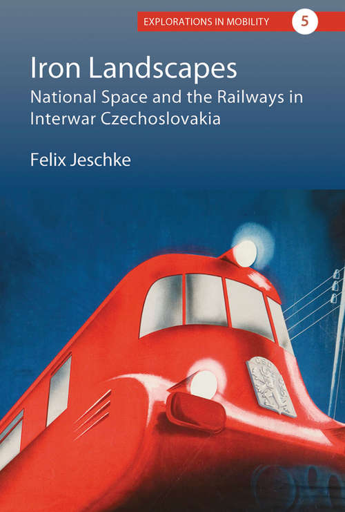 Book cover of Iron Landscapes: National Space and the Railways in Interwar Czechoslovakia (Explorations in Mobility #5)
