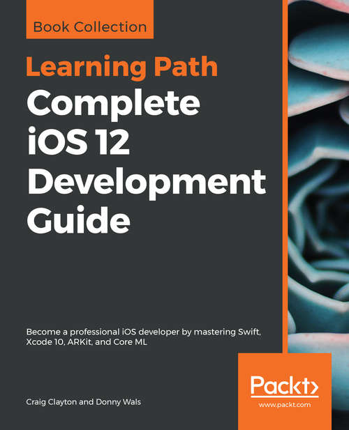 Book cover of Complete iOS 12 Development Guide: Become a professional iOS developer by mastering Swift, Xcode 10, ARKit, and Core ML