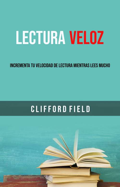 Book cover of Lectura Veloz: Incrementa Tu Velocidad De Lectura Mientras Lees Mucho.