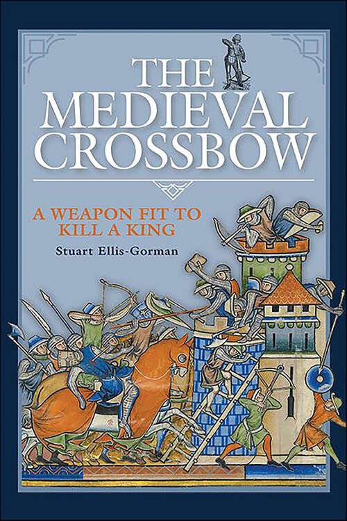 Book cover of The Medieval Crossbow: A Weapon Fit to Kill a King