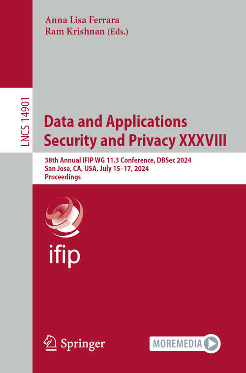 Book cover of Data and Applications Security and Privacy XXXVIII: 38th Annual IFIP WG 11.3 Conference, DBSec 2024, San Jose, CA, USA, July 15–17, 2024, Proceedings (2024) (Lecture Notes in Computer Science #14901)