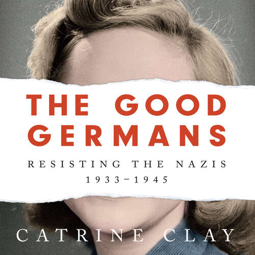 Book cover of The Good Germans: Resisting the Nazis, 1933-1945