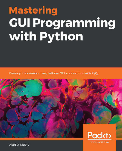 Book cover of Mastering GUI Programming with Python: Develop impressive cross-platform GUI applications with PyQt