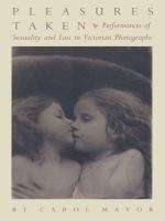 Book cover of Pleasures Taken: Performances of Sexuality and Loss in Victorian Photographs