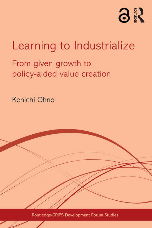 Book cover of Learning to Industrialize: From Given Growth to Policy-aided Value Creation (Routledge-GRIPS Development Forum Studies)