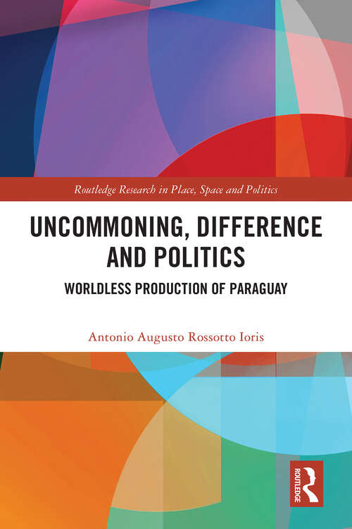 Book cover of Uncommoning, Difference and Politics: Worldless Production of Paraguay (Routledge Research in Place, Space and Politics)