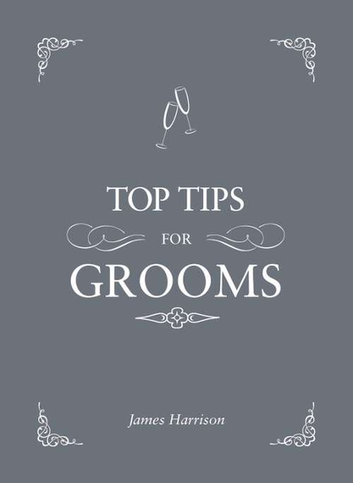 Book cover of Top Tips for Grooms: From Invites and Speeches to the Best Man and the Stag Night, the Complete Wedding Guide