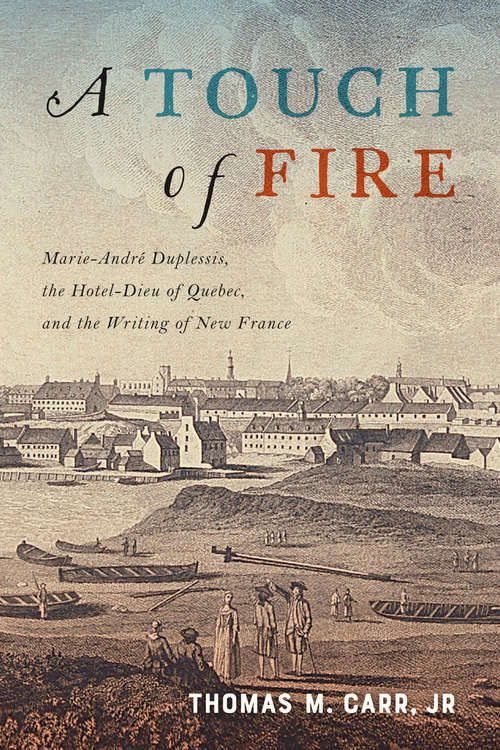 Book cover of A Touch of Fire: Marie-André Duplessis, the Hôtel-Dieu of Quebec, and the Writing of New France (McGill-Queen's Studies in Early Canada / Avant le Canada)