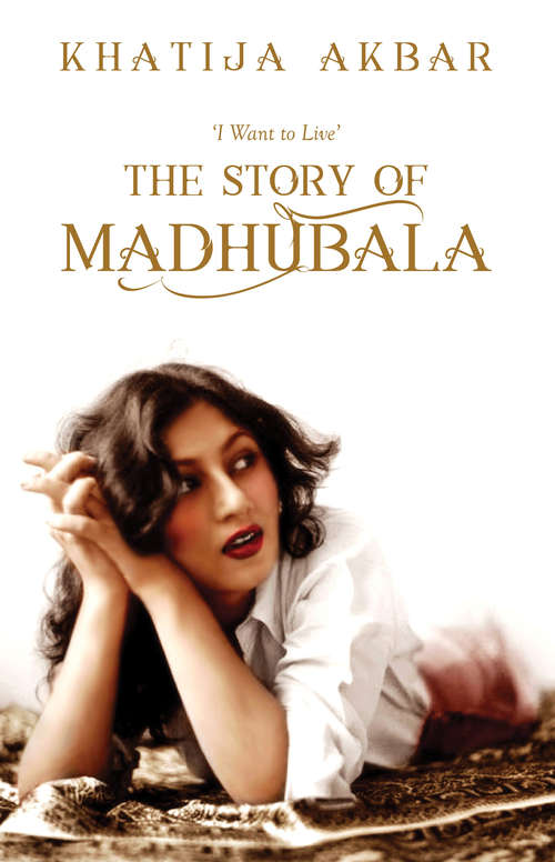 Book cover of I Want to Live: The Story of Madhubala