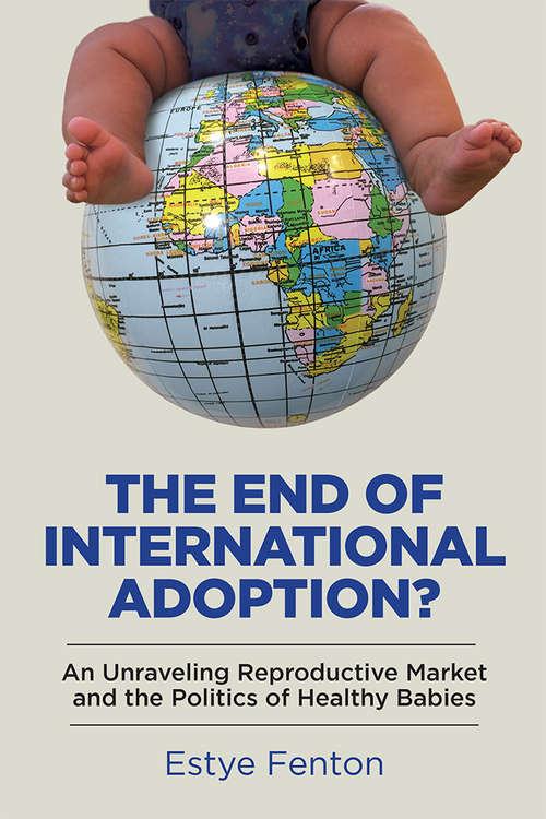 Book cover of The End of International Adoption?: An Unraveling Reproductive Market and the Politics of Healthy Babies (Families in Focus)