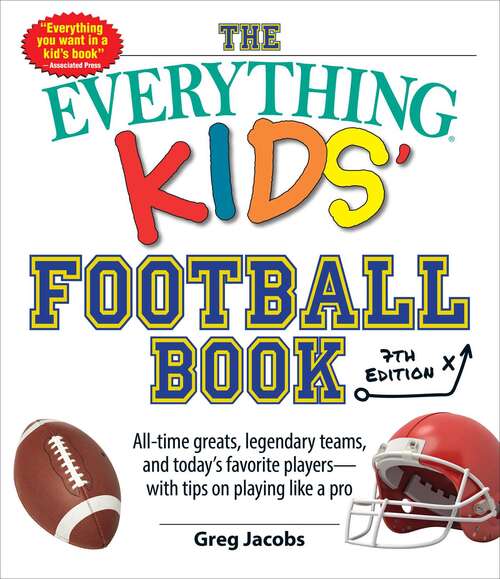 Book cover of The Everything Kids' Football Book, 7th Edition: All-Time Greats, Legendary Teams, and Today's Favorite Players—with Tips on Playing Like a Pro (Everything® Kids Series)