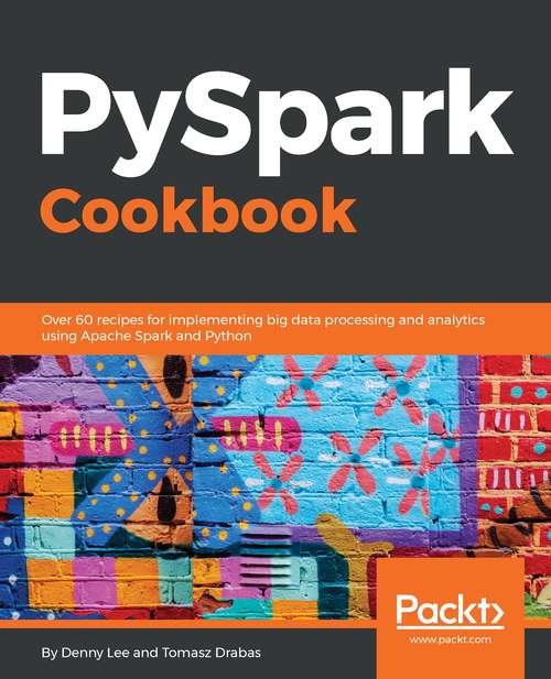Book cover of PySpark Cookbook: Over 60 recipes for implementing big data processing and analytics using Apache Spark and Python