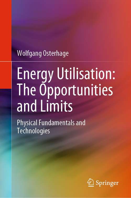 Book cover of Energy Utilisation: The Opportunities and Limits: Physical Fundamentals and Technologies (1st ed. 2022)