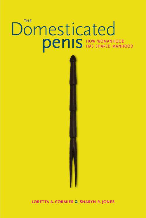 Book cover of The Domesticated Penis: How Womanhood Has Shaped Manhood