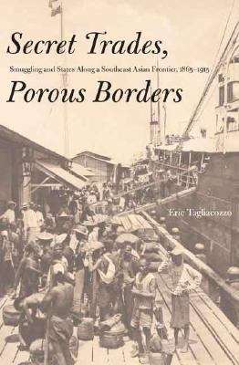 Book cover of Secret Trades, Porous Borders: Smuggling and States along a Southeast Asian Frontier, 1865-1915