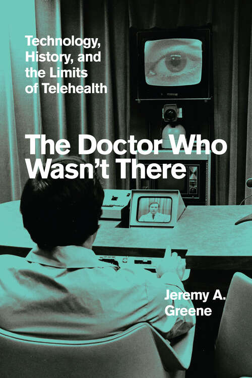 Book cover of The Doctor Who Wasn't There: Technology, History, and the Limits of Telehealth