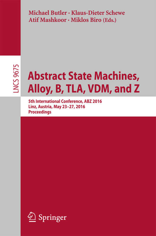 Book cover of Abstract State Machines, Alloy, B, TLA, VDM, and Z: 5th International Conference, ABZ 2016, Linz, Austria, May 23-27, 2016, Proceedings (Lecture Notes in Computer Science #9675)