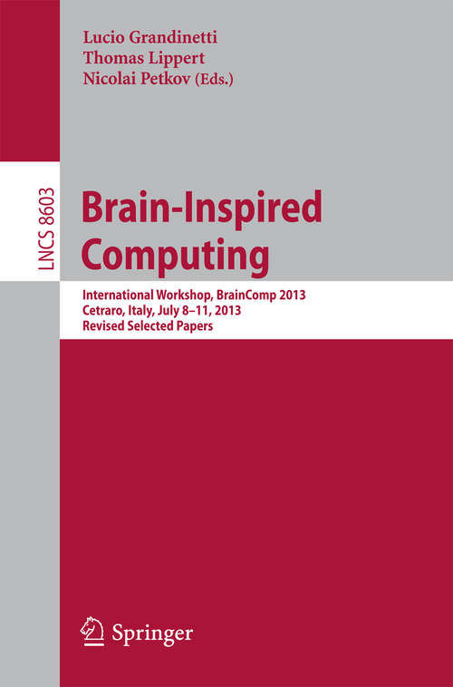 Book cover of Brain-Inspired Computing: International Workshop, BrainComp 2013, Cetraro, Italy, July 8-11, 2013, Revised Selected Papers (Lecture Notes in Computer Science #8603)