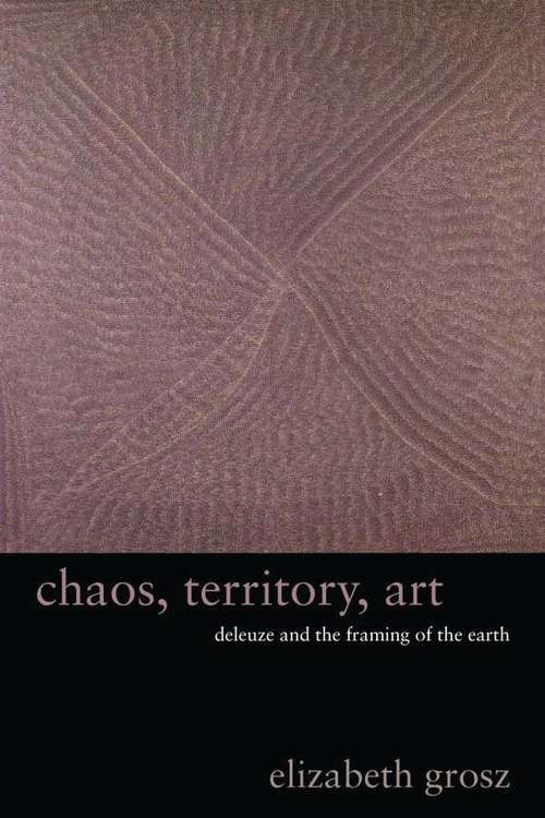 Book cover of Chaos, Territory, Art: Deleuze and the Framing of the Earth (The Wellek Library Lectures)