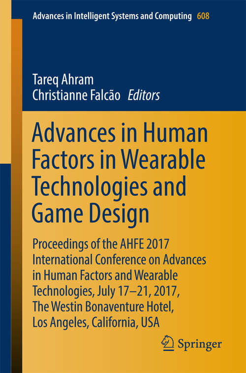 Book cover of Advances in Human Factors in Wearable Technologies and Game Design: Proceedings of the AHFE 2017 International Conference on Advances in Human Factors and Wearable Technologies, July 17-21, 2017, The Westin Bonaventure Hotel, Los Angeles, California, USA (Advances in Intelligent Systems and Computing #608)