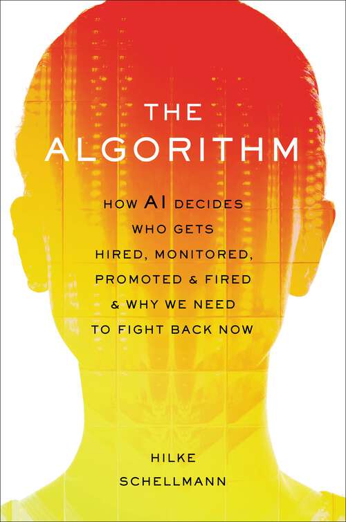 Book cover of The Algorithm: How AI Decides Who Gets Hired, Monitored, Promoted, and Fired and Why We Need to Fight Back Now