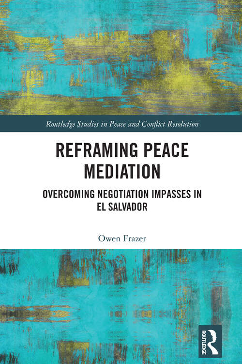 Book cover of Reframing Peace Mediation: Overcoming Negotiation Impasses in El Salvador (Routledge Studies in Peace and Conflict Resolution)