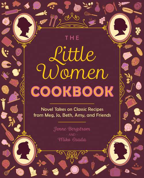 Book cover of The Little Women Cookbook: Novel Takes on Classic Recipes from Meg, Jo, Beth, Amy and Friends