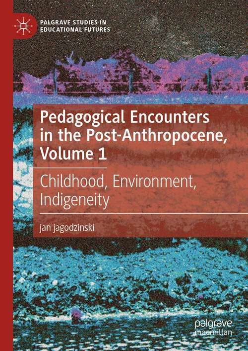 Book cover of Pedagogical Encounters in the Post-Anthropocene, Volume 1: Childhood, Environment, Indigeneity (2024) (Palgrave Studies in Educational Futures)