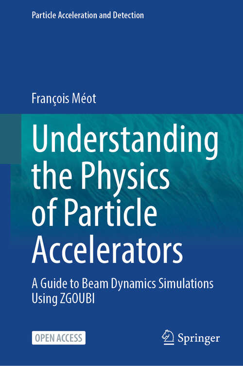 Book cover of Understanding the Physics of Particle Accelerators: A Guide to Beam Dynamics Simulations Using ZGOUBI (2024) (Particle Acceleration and Detection)