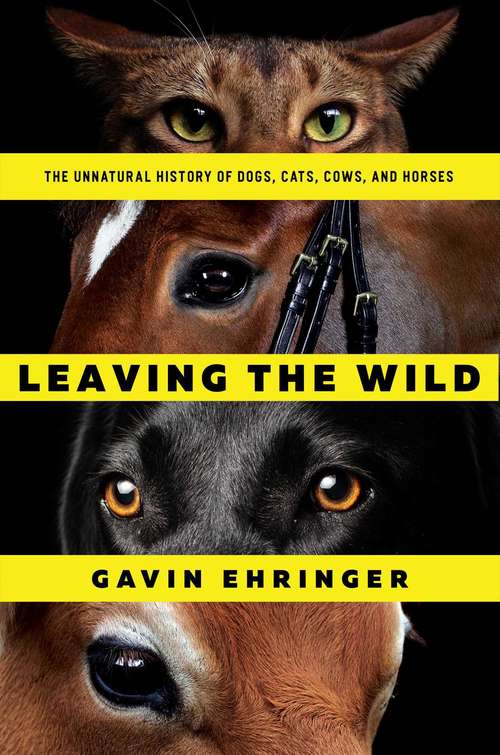 Book cover of Leaving the Wild: The Unnatural History Of Dogs, Cats, Cows, And Horses