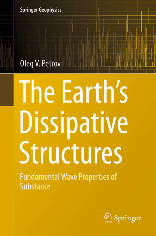 Book cover of The Earth's Dissipative Structures: Fundamental Wave Properties of Substance (1st ed. 2019) (Springer Geophysics)