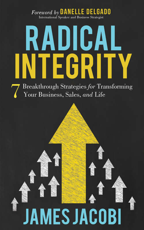 Book cover of Radical Integrity: 7 Breakthrough Strategies for Transforming Your Business, Sales, and Life