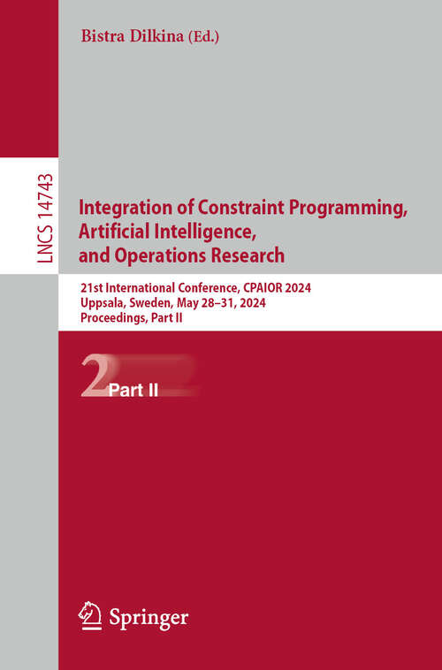 Book cover of Integration of Constraint Programming, Artificial Intelligence, and Operations Research: 21st International Conference, CPAIOR 2024, Uppsala, Sweden, May 28–31, 2024, Proceedings, Part II (2024) (Lecture Notes in Computer Science #14743)