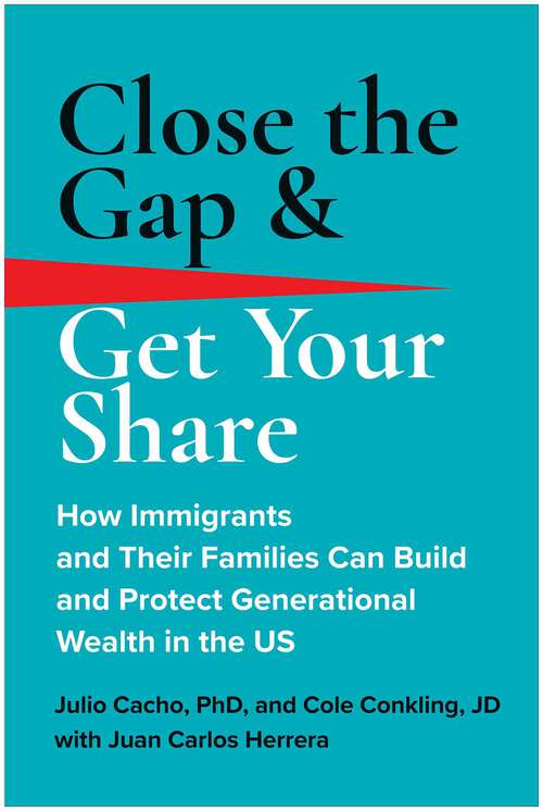 Book cover of Close the Gap & Get Your Share: How Immigrants and Their Families Can Build and Protect Generational Wealth in the US