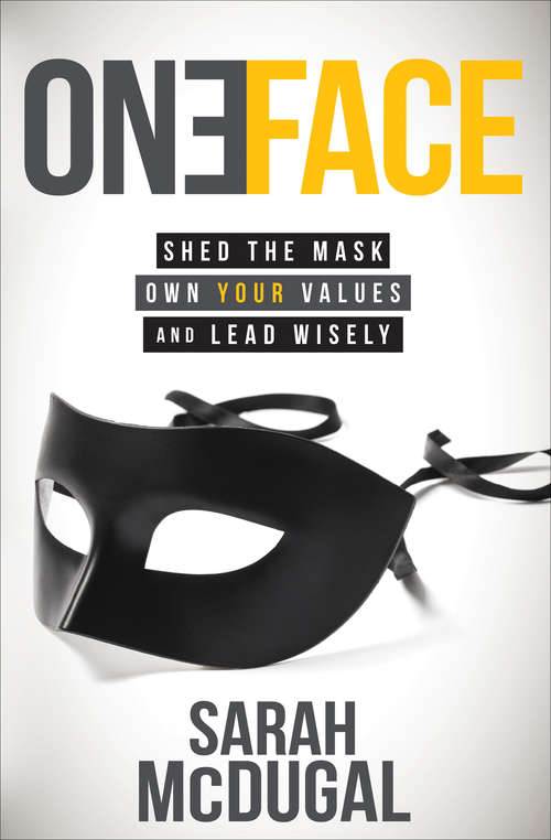 Book cover of One Face: Shed the Mask, Own Your Values, and Lead Wisely