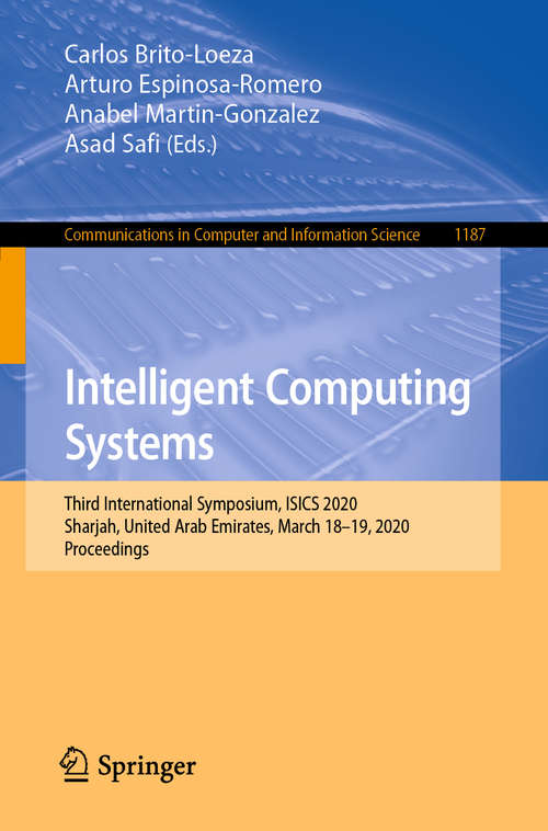 Book cover of Intelligent Computing Systems: Third International Symposium, ISICS 2020, Sharjah, United Arab Emirates, March 18–19, 2020, Proceedings (1st ed. 2020) (Communications in Computer and Information Science #1187)