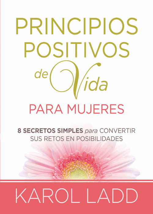 Book cover of Principios positivos de vida para mujeres: Ocho Secretos para convertir sus retos en posibilidades