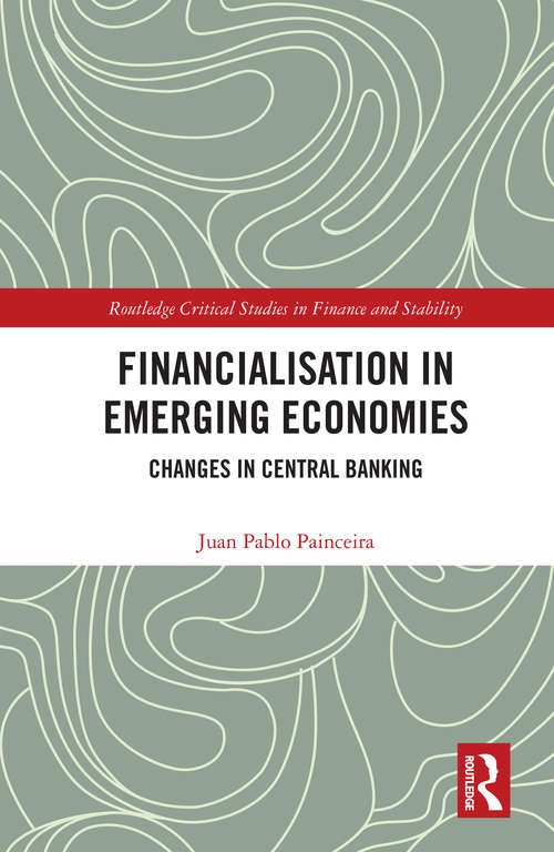 Book cover of Financialisation in Emerging Economies: Changes in Central Banking (Routledge Critical Studies in Finance and Stability)