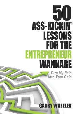 Book cover of 50 Ass-kickin' Lessons For The Entrepreneur Wannabe: Turn My Pain Into Your Gain